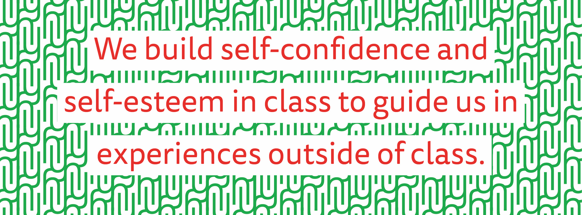 We build self-confidence and self-esteem in class  to guide us  in experiences outside of class.’ Value statement set in magenta a humanist san serif typeface, with a white background. The statement is on top of a green pattern created by Y and H from the logo.